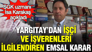 sgk-uzmani-isa-karakas-acikladi-yargitaydan-milyonlarca-calisani-ve-isvereni-ilgilendiren-emsal-karar-ux2tEAZK